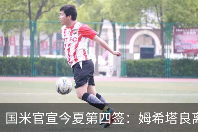 国米官宣今夏第四签：姆希塔良离开罗马自由加盟